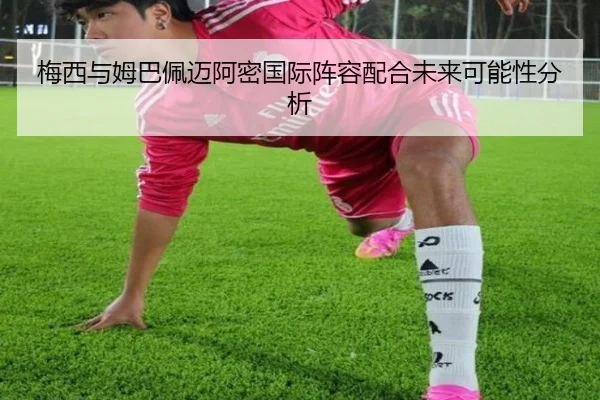 梅西与姆巴佩迈阿密国际阵容配合未来可能性分析